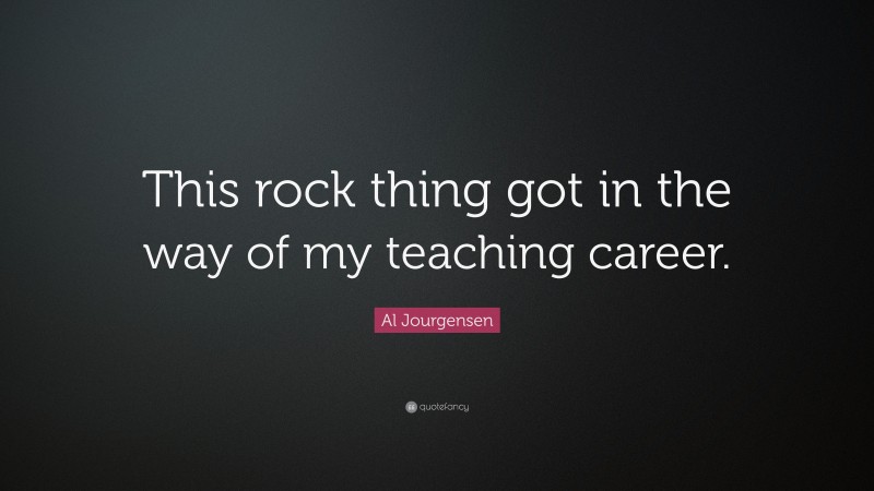 Al Jourgensen Quote: “This rock thing got in the way of my teaching career.”