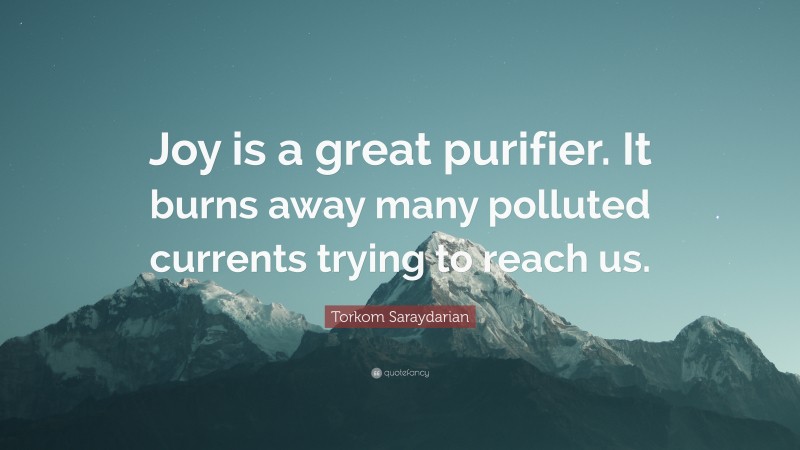 Torkom Saraydarian Quote: “Joy is a great purifier. It burns away many polluted currents trying to reach us.”