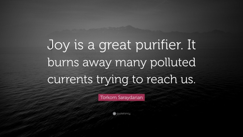 Torkom Saraydarian Quote: “Joy is a great purifier. It burns away many polluted currents trying to reach us.”