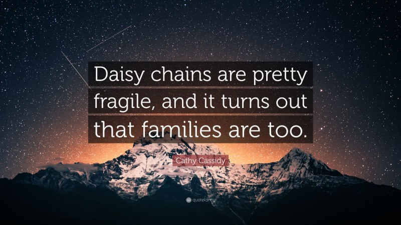 Cathy Cassidy Quote: “Daisy chains are pretty fragile, and it turns out that families are too.”