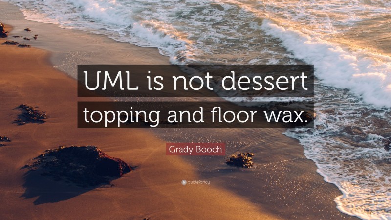 Grady Booch Quote: “UML is not dessert topping and floor wax.”