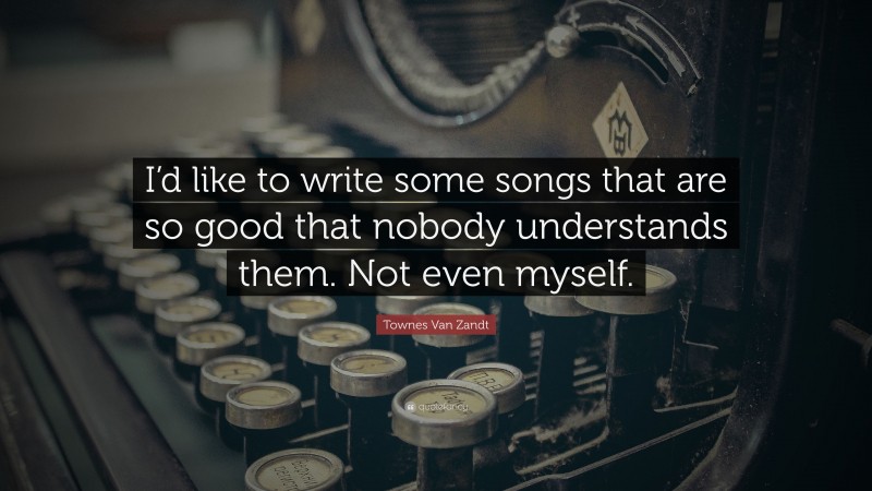 Townes Van Zandt Quote: “I’d like to write some songs that are so good that nobody understands them. Not even myself.”