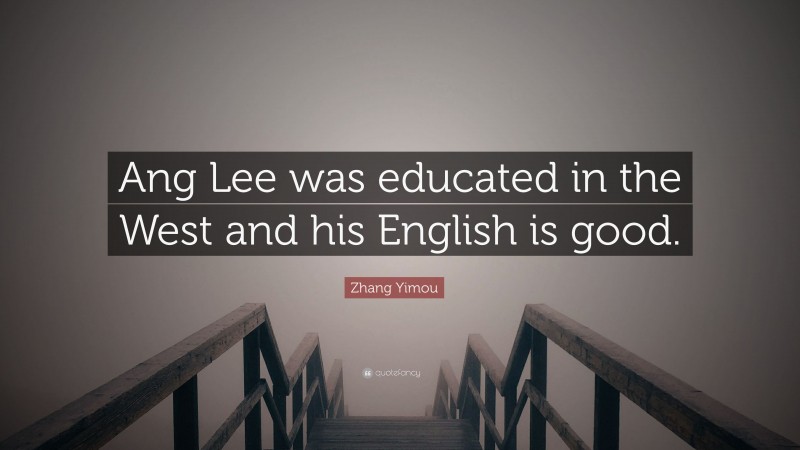 Zhang Yimou Quote: “Ang Lee was educated in the West and his English is good.”