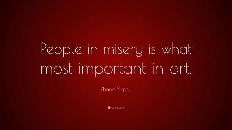 Zhang Yimou Quote: “People in misery is what most important in art.”
