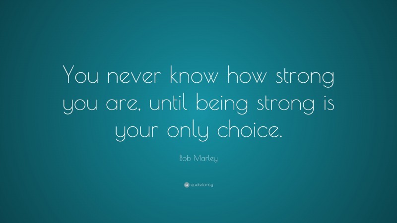 Bob Marley Quote: “You never know how strong you are, until being ...