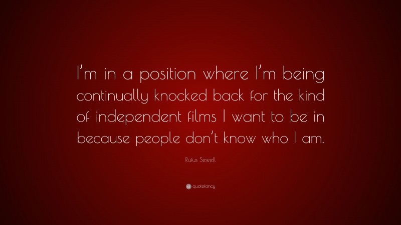 Rufus Sewell Quote: “I’m in a position where I’m being continually knocked back for the kind of independent films I want to be in because people don’t know who I am.”