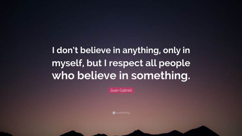 Juan Gabriel Quote: “I don’t believe in anything, only in myself, but I respect all people who believe in something.”