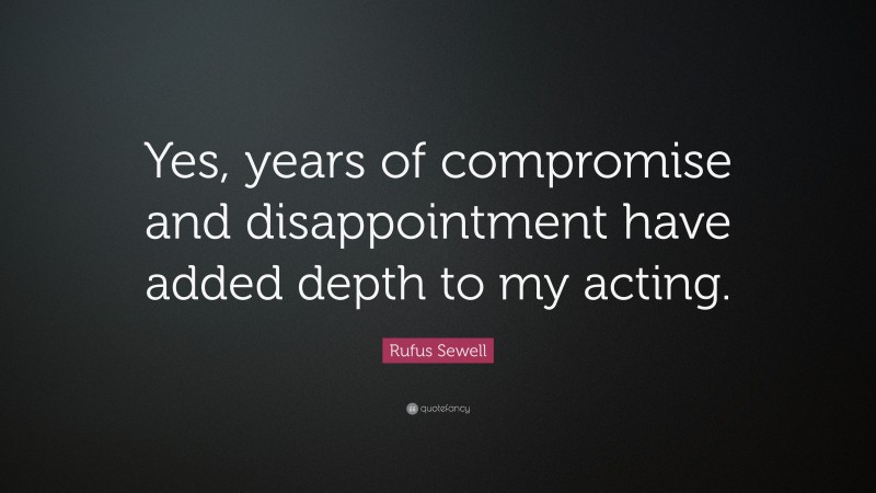 Rufus Sewell Quote: “Yes, years of compromise and disappointment have added depth to my acting.”