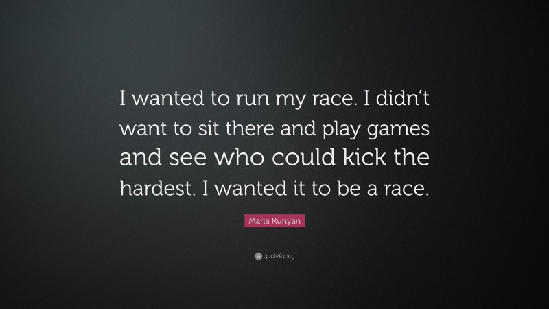 Marla Runyan Quote: “I wanted to run my race. I didn’t want to sit there and play games and see who could kick the hardest. I wanted it to be a race.”