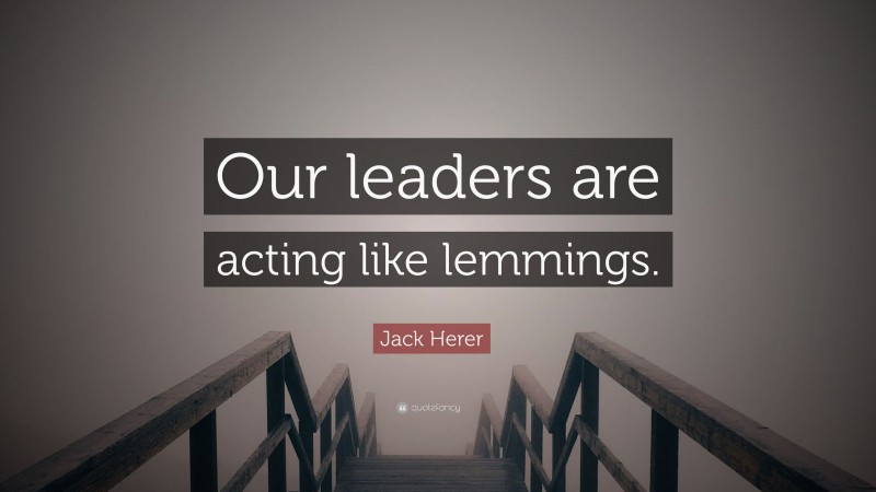 Jack Herer Quote: “Our leaders are acting like lemmings.”