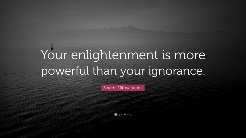 Swami Nithyananda Quote: “Your enlightenment is more powerful than your ignorance.”