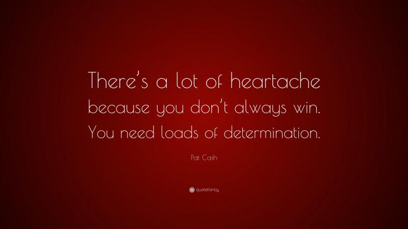 Pat Cash Quote: “There’s a lot of heartache because you don’t always win. You need loads of determination.”