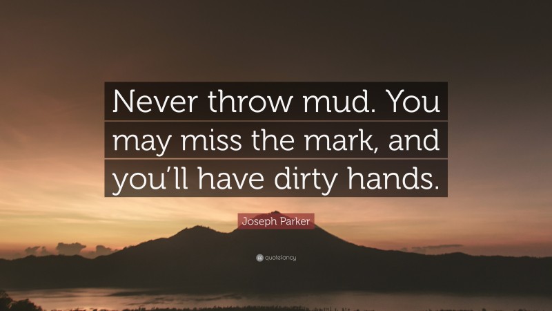 Joseph Parker Quote: “Never throw mud. You may miss the mark, and you’ll have dirty hands.”