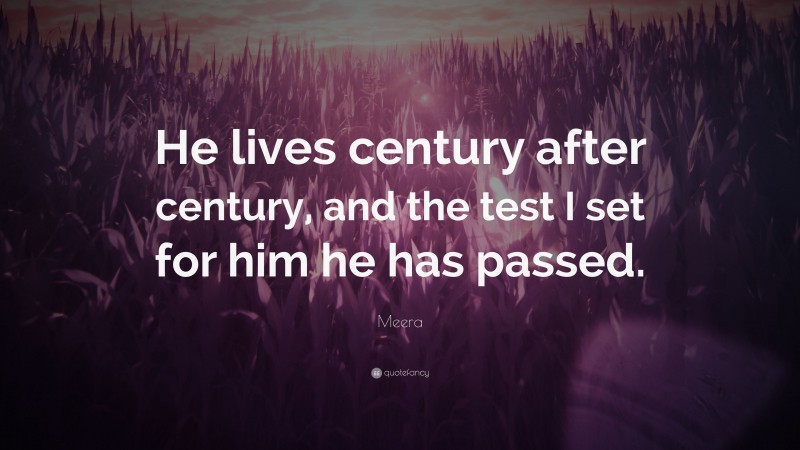 Meera Quote: “He lives century after century, and the test I set for him he has passed.”