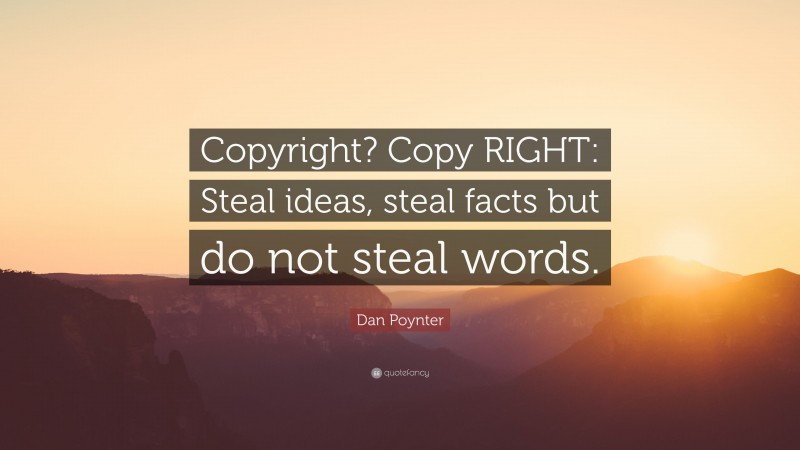 Dan Poynter Quote: “Copyright? Copy RIGHT: Steal ideas, steal facts but do not steal words.”