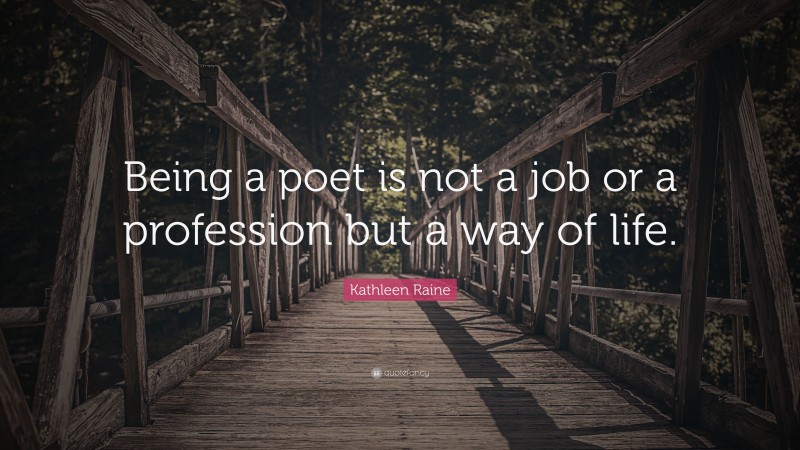 Kathleen Raine Quote: “Being a poet is not a job or a profession but a way of life.”