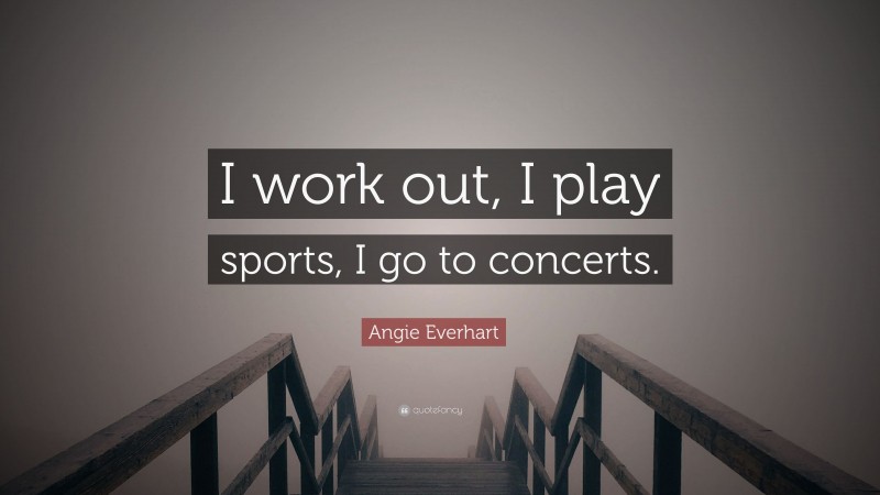 Angie Everhart Quote: “I work out, I play sports, I go to concerts.”