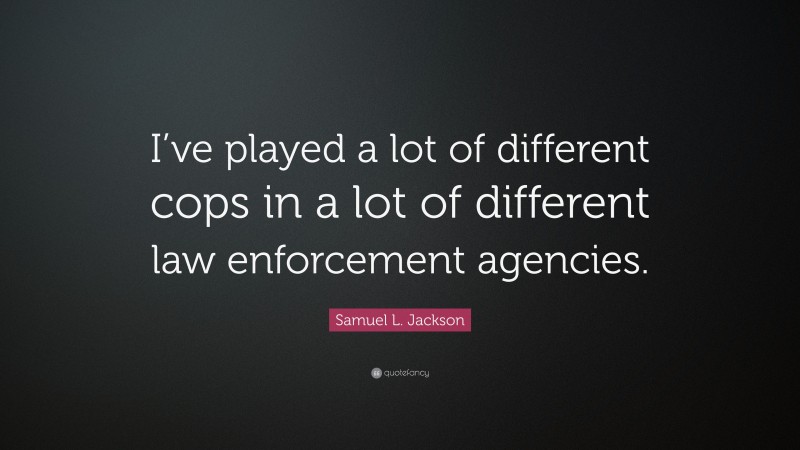 Samuel L. Jackson Quote: “I’ve played a lot of different cops in a lot of different law enforcement agencies.”