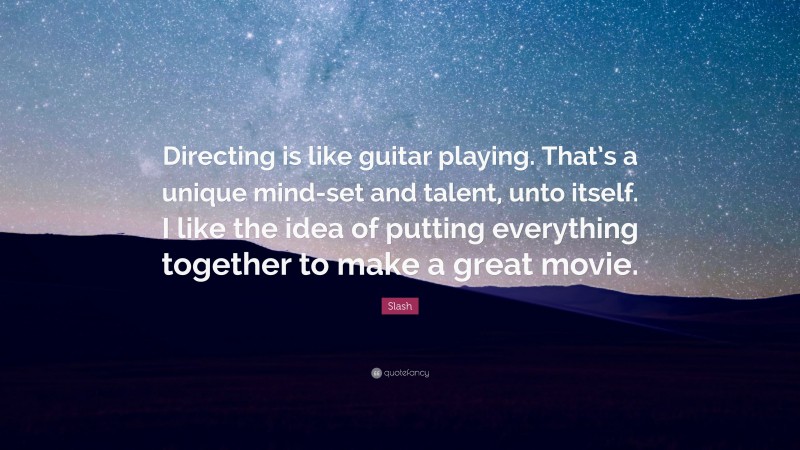 Slash Quote: “Directing is like guitar playing. That’s a unique mind-set and talent, unto itself. I like the idea of putting everything together to make a great movie.”