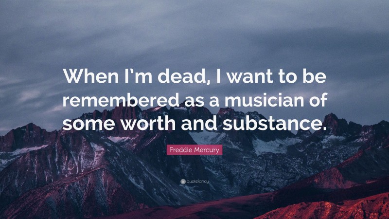 Freddie Mercury Quote: “When I’m dead, I want to be remembered as a musician of some worth and substance.”