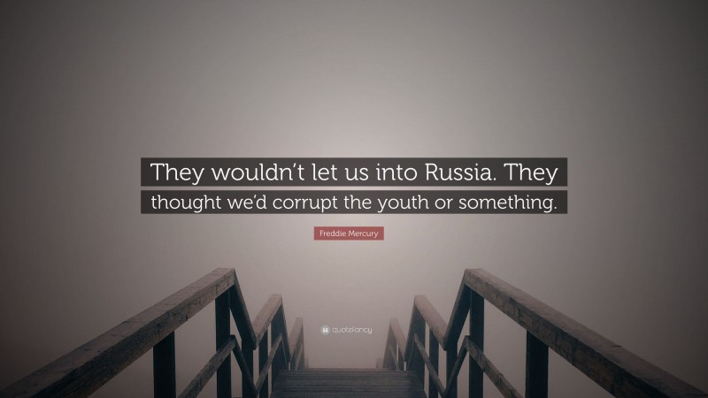 Freddie Mercury Quote: “They wouldn’t let us into Russia. They thought we’d corrupt the youth or something.”