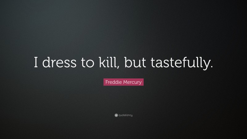 Freddie Mercury Quote: “I dress to kill, but tastefully.”