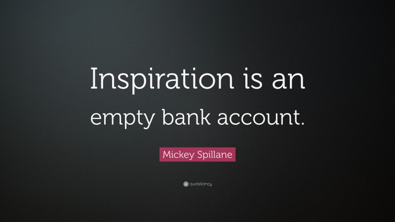 Mickey Spillane Quote: “Inspiration is an empty bank account.”