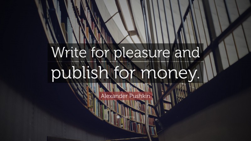 Alexander Pushkin Quote: “Write for pleasure and publish for money.”