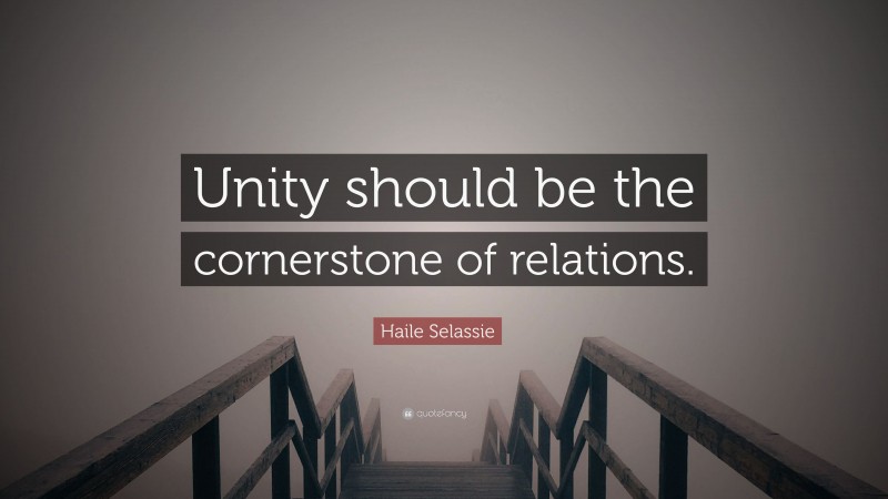 Haile Selassie Quote: “Unity should be the cornerstone of relations.”
