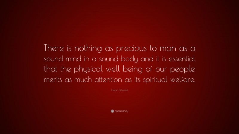 Haile Selassie Quote: “There is nothing as precious to man as a sound mind in a sound body and it is essential that the physical well being of our people merits as much attention as its spiritual welfare.”