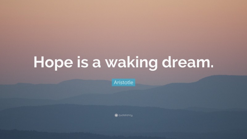 Aristotle Quote: “Hope is a waking dream.”