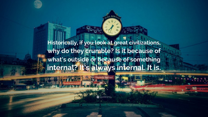 Phylicia Rashad Quote: “Historically, if you look at great civilizations, why do they crumble? Is it because of what’s outside or because of something internal? It’s always internal. It is.”