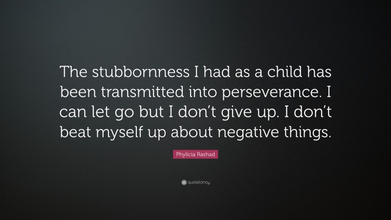 Phylicia Rashad Quote: “The stubbornness I had as a child has been transmitted into perseverance. I can let go but I don’t give up. I don’t beat myself up about negative things.”
