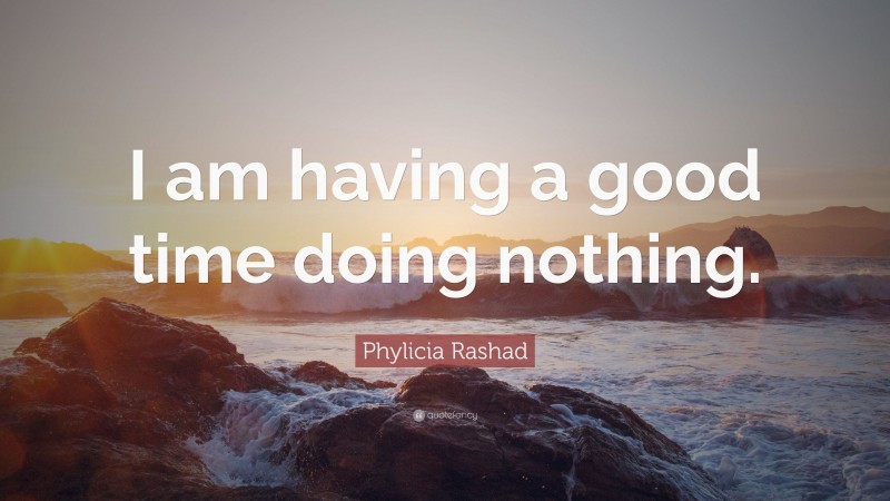 Phylicia Rashad Quote: “I am having a good time doing nothing.”