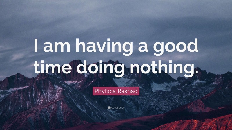 Phylicia Rashad Quote: “I am having a good time doing nothing.”