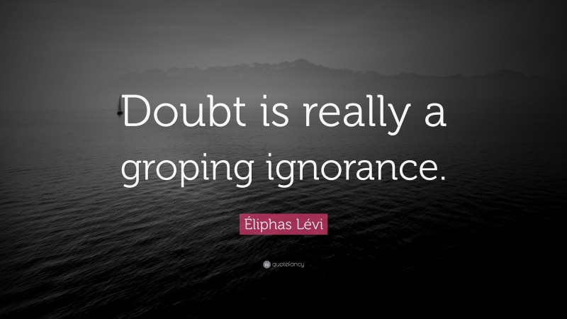 Éliphas Lévi Quote: “Doubt is really a groping ignorance.”