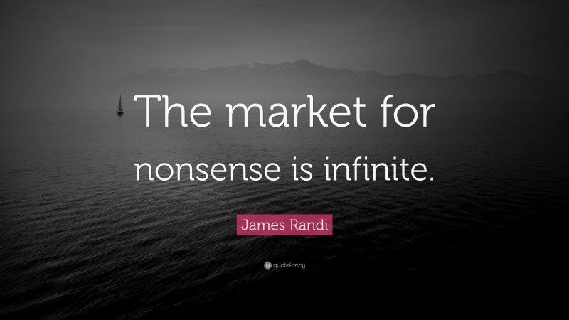 James Randi Quote: “The market for nonsense is infinite.”