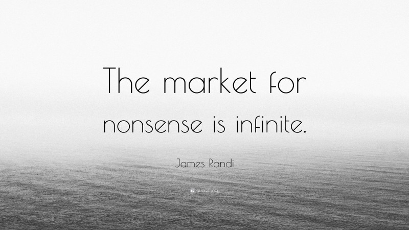 James Randi Quote: “The market for nonsense is infinite.”