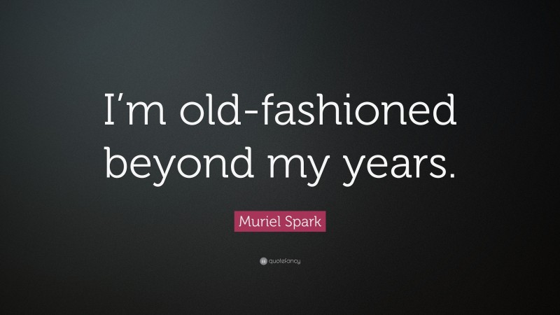 Muriel Spark Quote: “I’m old-fashioned beyond my years.”