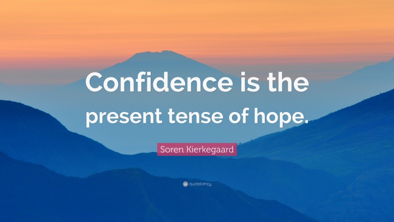 Soren Kierkegaard Quote: “Confidence is the present tense of hope.”