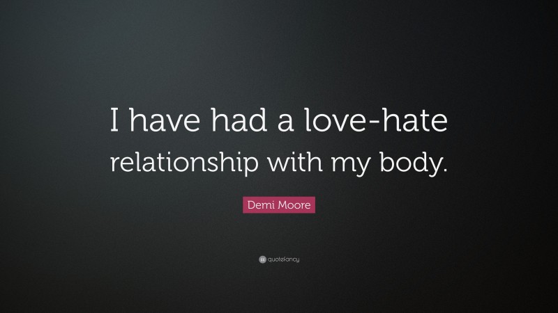 Demi Moore Quote: “I have had a love-hate relationship with my body.”