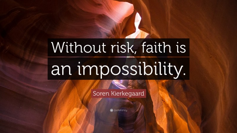 Soren Kierkegaard Quote: “Without risk, faith is an impossibility.”
