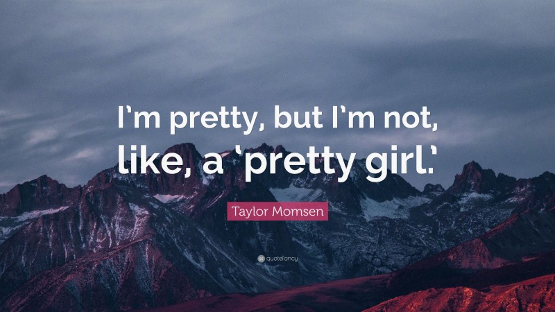 Taylor Momsen Quote: “I’m pretty, but I’m not, like, a ‘pretty girl.’”