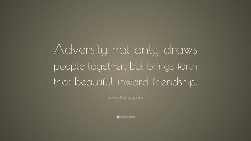 Soren Kierkegaard Quote: “Adversity not only draws people together, but brings forth that beautiful inward friendship.”