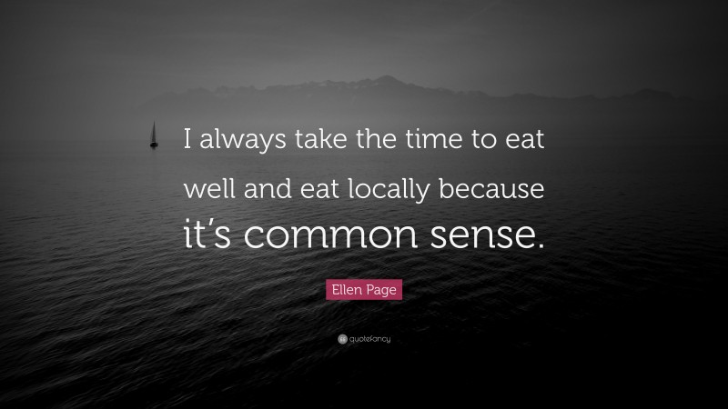 Ellen Page Quote: “I always take the time to eat well and eat locally because it’s common sense.”