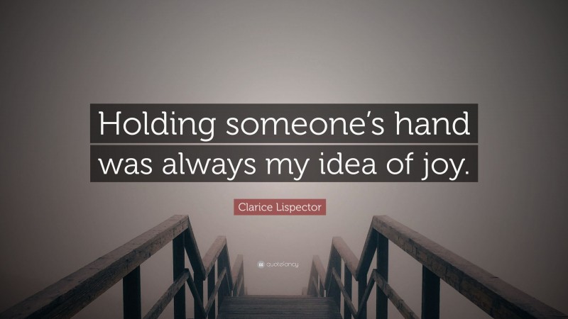 Clarice Lispector Quote: “Holding someone’s hand was always my idea of joy.”