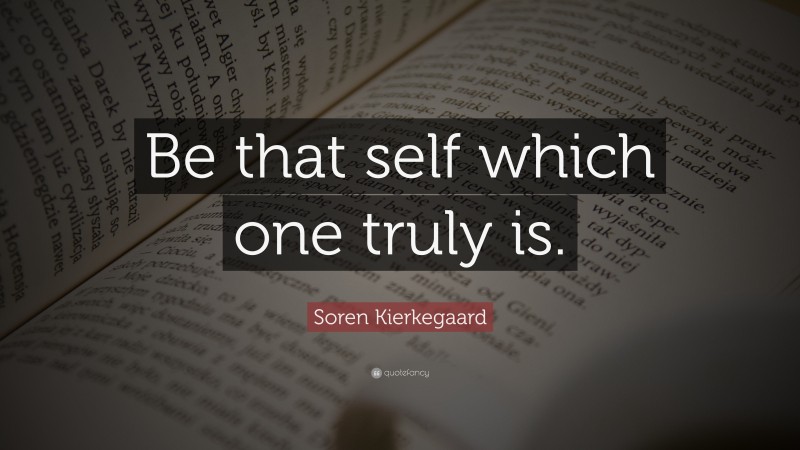 Soren Kierkegaard Quote: “Be that self which one truly is.”