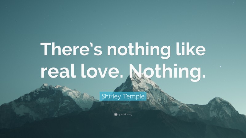 Shirley Temple Quote: “There’s nothing like real love. Nothing.”
