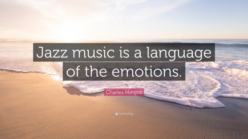 Charles Mingus Quote: “Jazz music is a language of the emotions.”