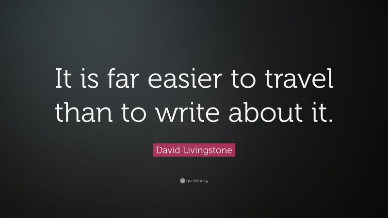 David Livingstone Quote: “It is far easier to travel than to write about it.”